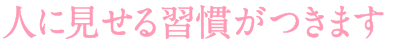 人に見せる習慣がつきます